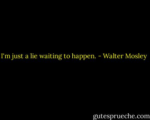 I'm just a lie waiting to happen. - Walter Mosley