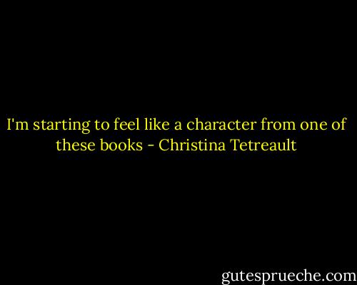 I'm starting to feel like a character from one of these books - Christina Tetreault