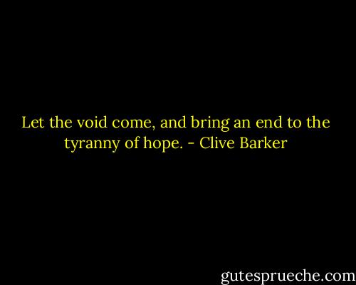 Let the void come, and bring an end to the tyranny of hope. - Clive Barker