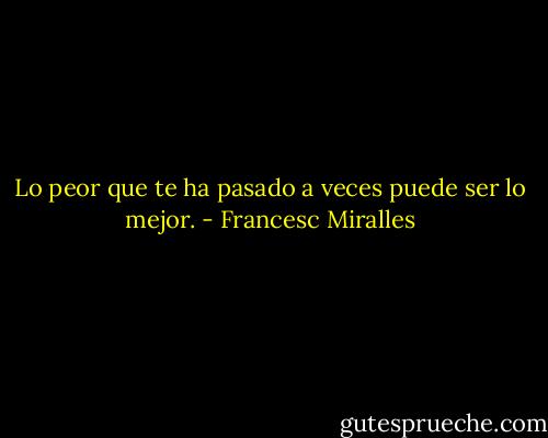 Lo peor que te ha pasado a veces puede ser lo mejor. - Francesc Miralles