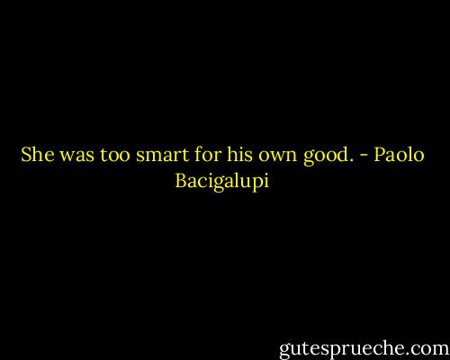 She was too smart for his own good. - Paolo Bacigalupi