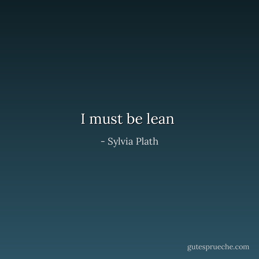 I must be lean  - Sylvia Plath