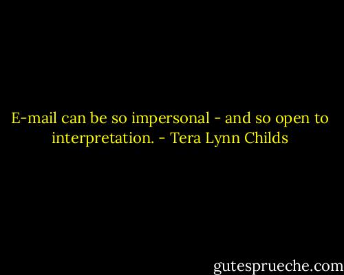 E-mail can be so impersonal - and so open to interpretation. - Tera Lynn Childs