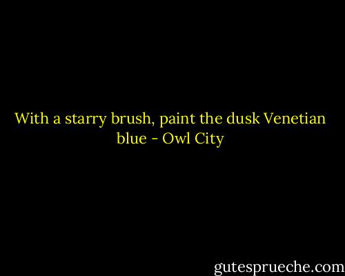 With a starry brush, paint the dusk Venetian blue - Owl City