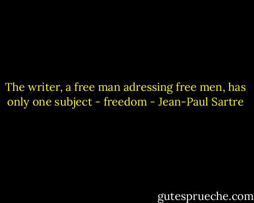 The writer, a free man adressing free men, has only one subject - freedom - Jean-Paul Sartre