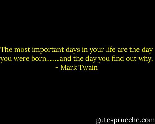‎The most important days in your life are the day you were born........and the day you find out why. - Mark Twain