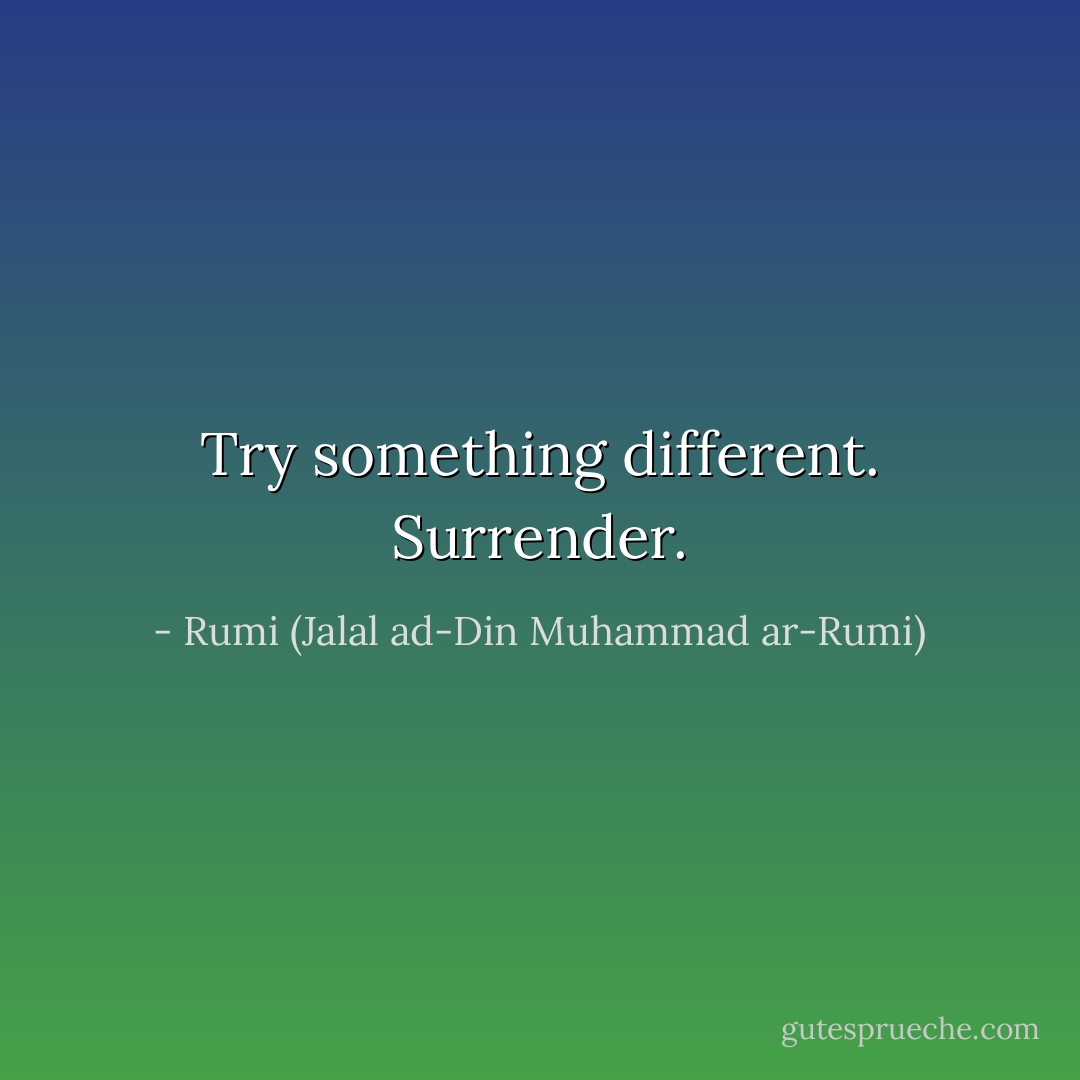 Try something different. Surrender. - Rumi (Jalal ad-Din Muhammad ar-Rumi)