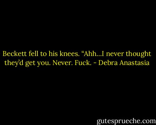 Beckett fell to his knees. “Ahh…I never thought they’d get you. Never. Fuck. - Debra Anastasia