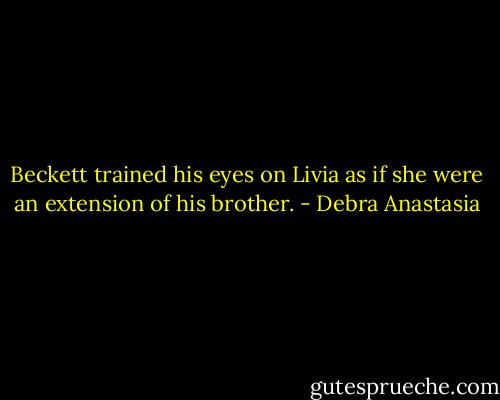 Beckett trained his eyes on Livia as if she were an extension of his brother. - Debra Anastasia