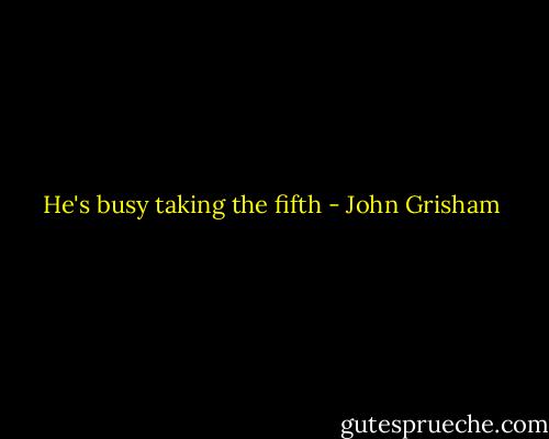 He's busy taking the fifth - John Grisham