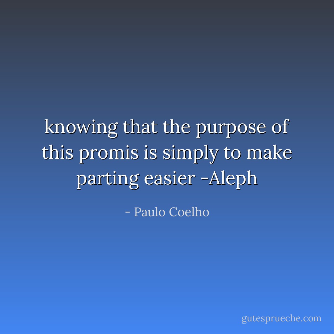 knowing that the purpose of this promis is simply to make parting easier<br />-Aleph - Paulo Coelho