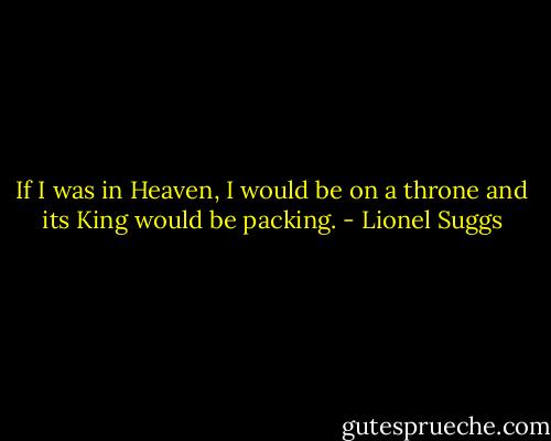 If I was in Heaven, I would be on a throne and its King would be packing. - Lionel Suggs