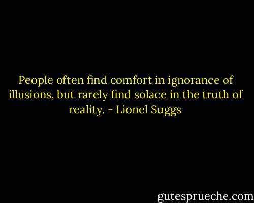People often find comfort in ignorance of illusions, but rarely find solace in the truth of reality. - Lionel Suggs