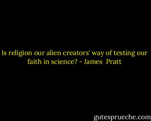 Is religion our alien creators' way of testing our faith in science? - James  Pratt
