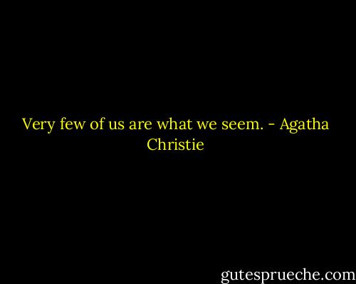 Very few of us are what we seem. - Agatha Christie
