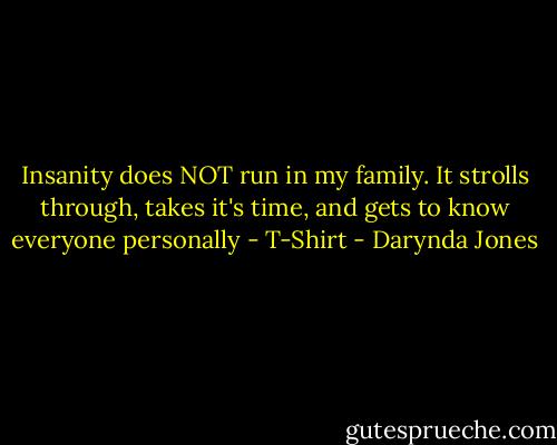 Insanity does NOT run in my family. It strolls through, takes it's time, and gets to know everyone personally - T-Shirt - Darynda Jones