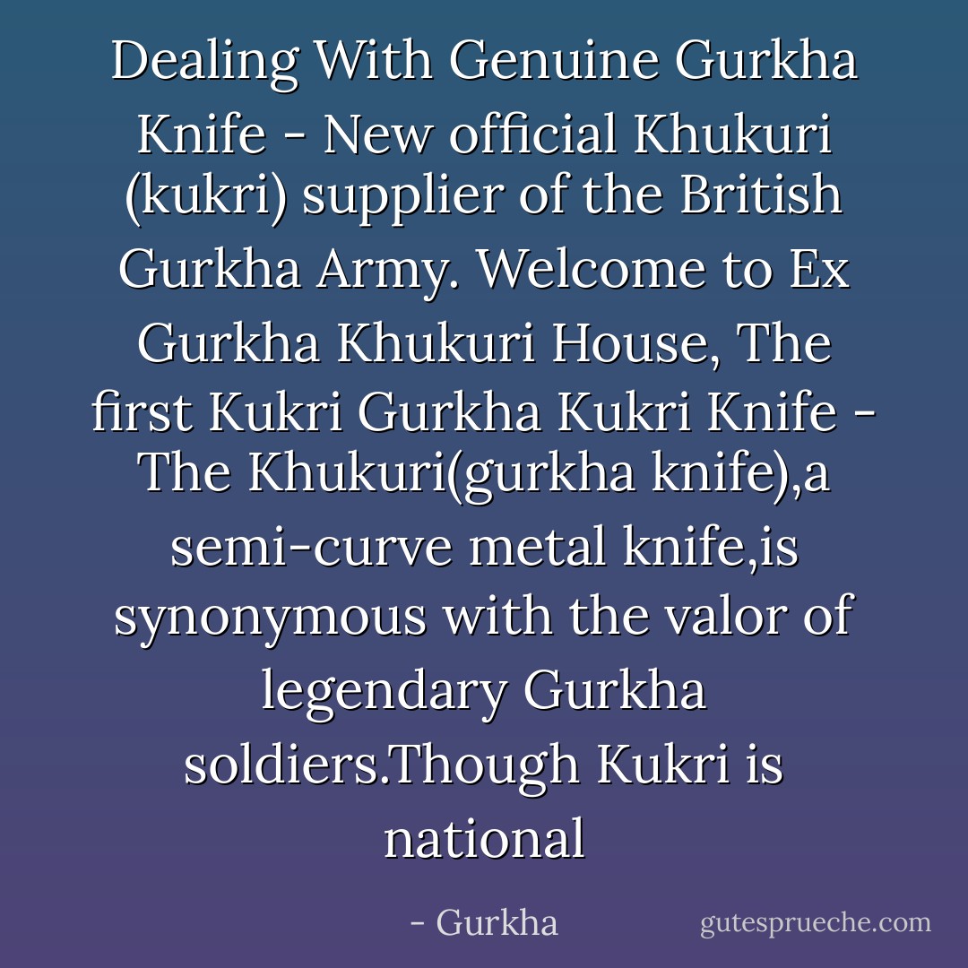 Dealing With Genuine Gurkha Knife - New official Khukuri (kukri) supplier of the British Gurkha Army. Welcome to Ex Gurkha Khukuri House, The first Kukri Gurkha Kukri Knife - The Khukuri(gurkha knife),a semi-curve metal knife,is synonymous with the valor of legendary Gurkha soldiers.Though Kukri is national - Gurkha