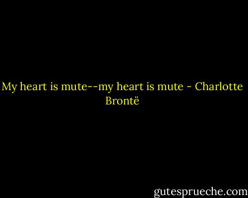 My heart is mute--my heart is mute - Charlotte Brontë