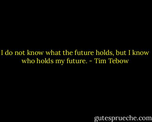 I do not know what the future holds, but I know who holds my future. - Tim Tebow