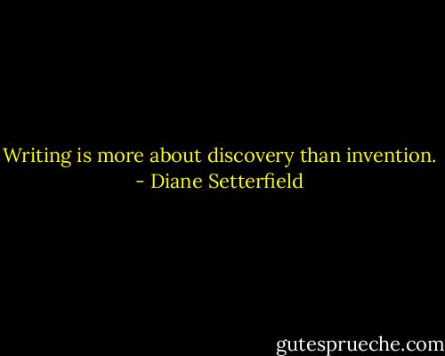 Writing is more about discovery than invention. - Diane Setterfield