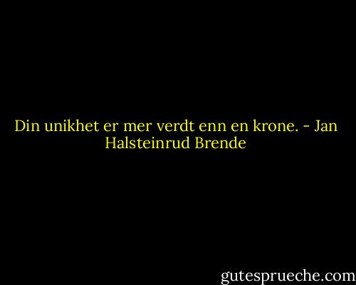 Din unikhet er mer verdt enn en krone. - Jan Halsteinrud Brende