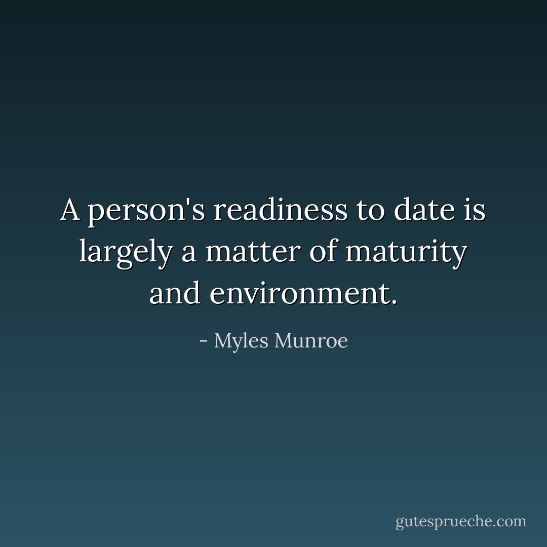 A person's readiness to date is largely a matter of maturity and environment. - Myles Munroe