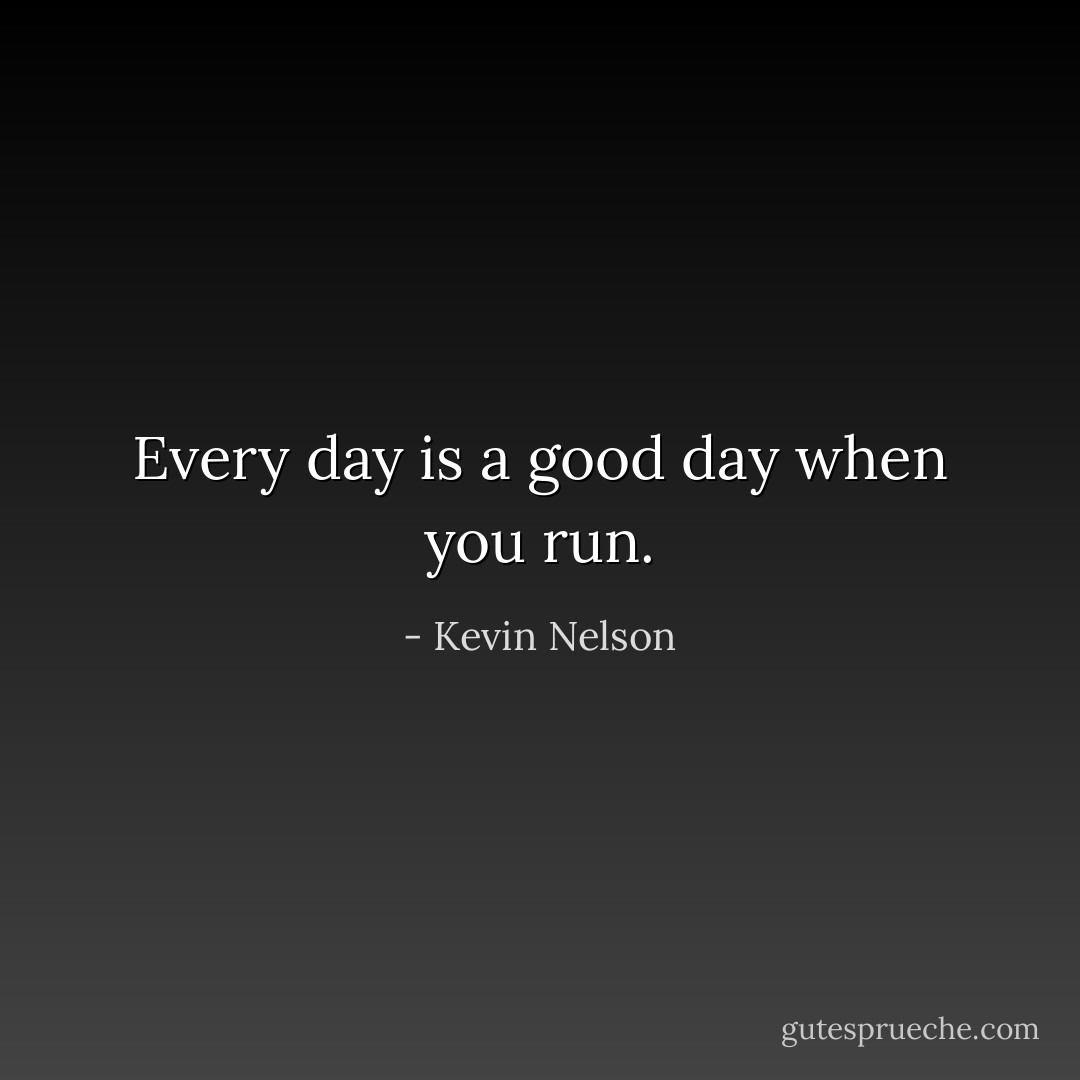Every day is a good day when you run. - Kevin Nelson