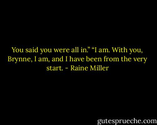 You said you were all in.”<br />“I am. With you, Brynne, I am, and I have been from the very start. - Raine Miller