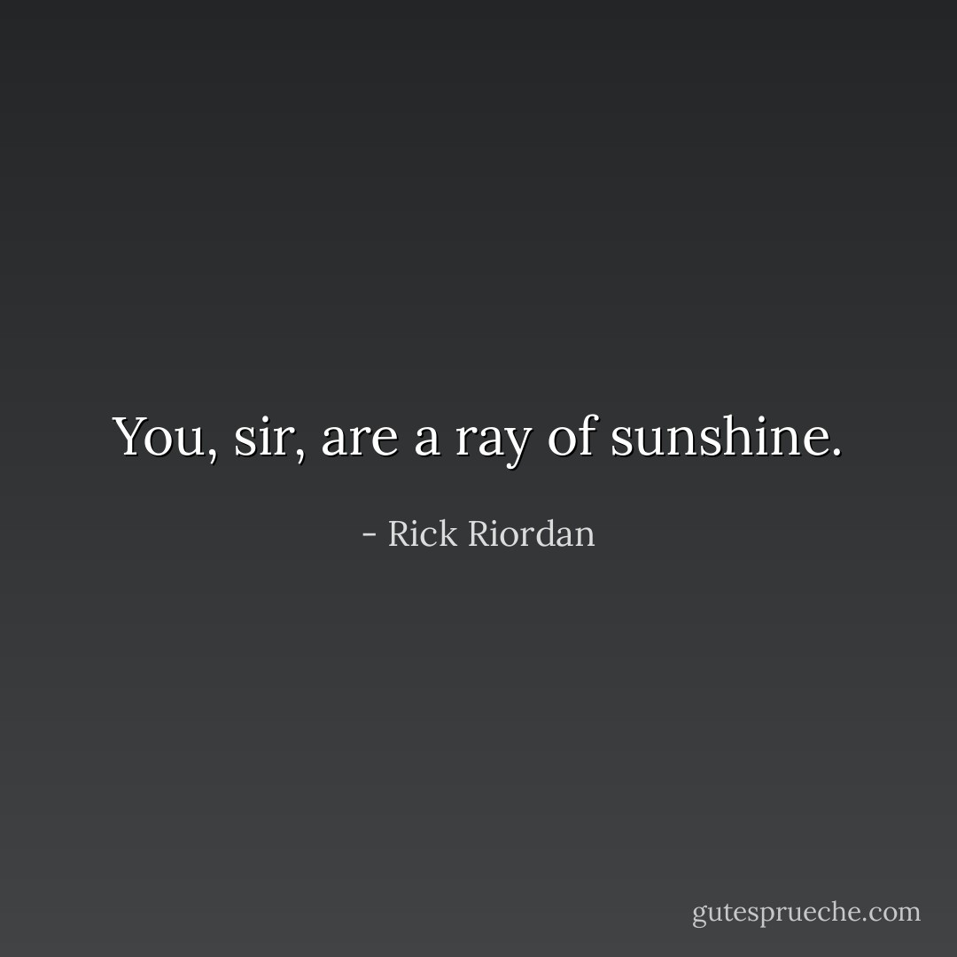 You, sir, are a ray of sunshine. - Rick Riordan