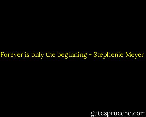 Forever is only the beginning - Stephenie Meyer