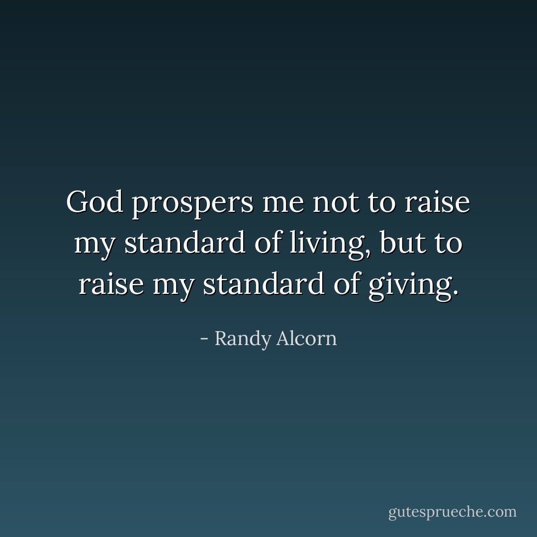 God prospers me not to raise my standard of living, but to raise my standard of giving. - Randy Alcorn