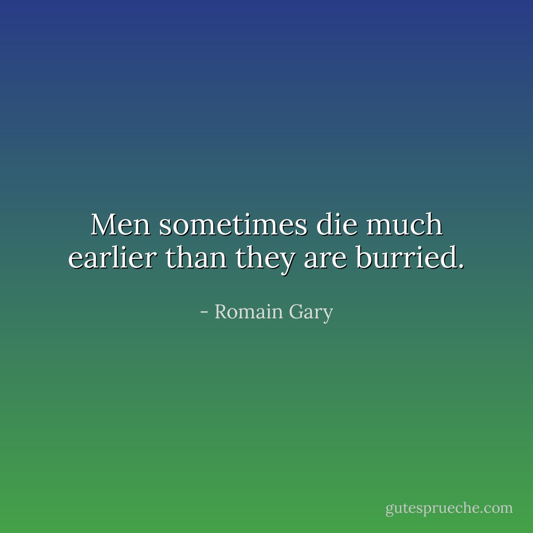 Men sometimes die much earlier than they are burried. - Romain Gary
