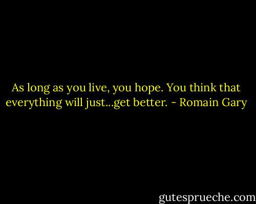 As long as you live, you hope. You think that everything will just...get better. - Romain Gary