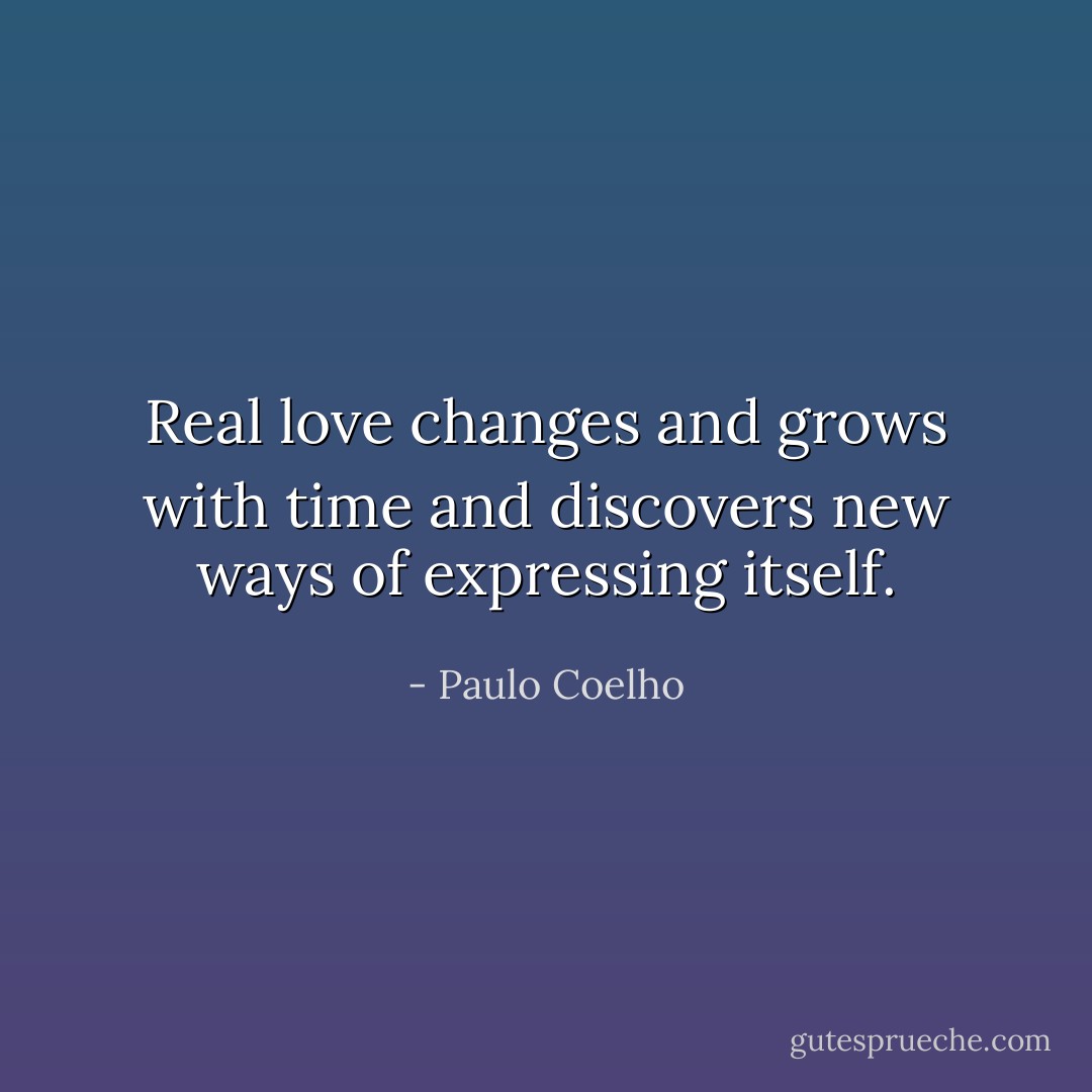 Real love changes and grows with time and discovers new ways of expressing itself. - Paulo Coelho