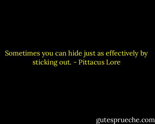 Sometimes you can hide just as effectively by sticking out. - Pittacus Lore