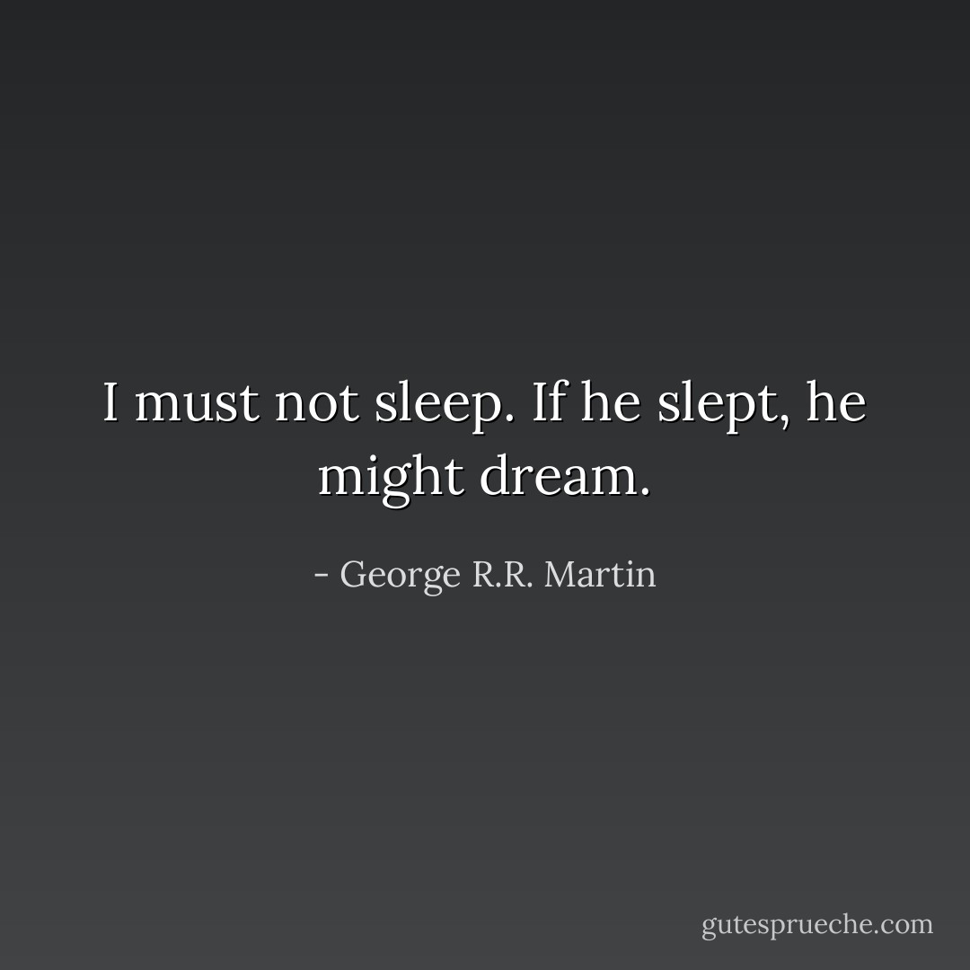 I must not sleep. If he slept, he might dream. - George R.R. Martin