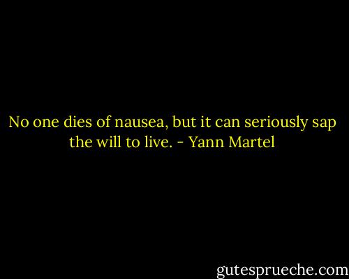 No one dies of nausea, but it can seriously sap the will to live. - Yann Martel