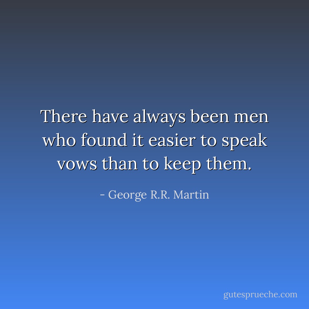 There have always been men who found it easier to speak vows than to keep them. - George R.R. Martin