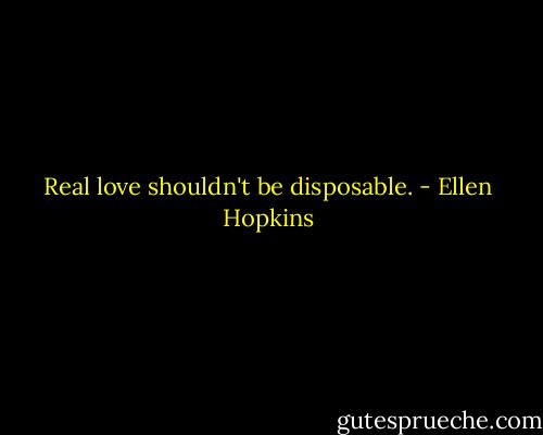Real love shouldn't be disposable. - Ellen Hopkins