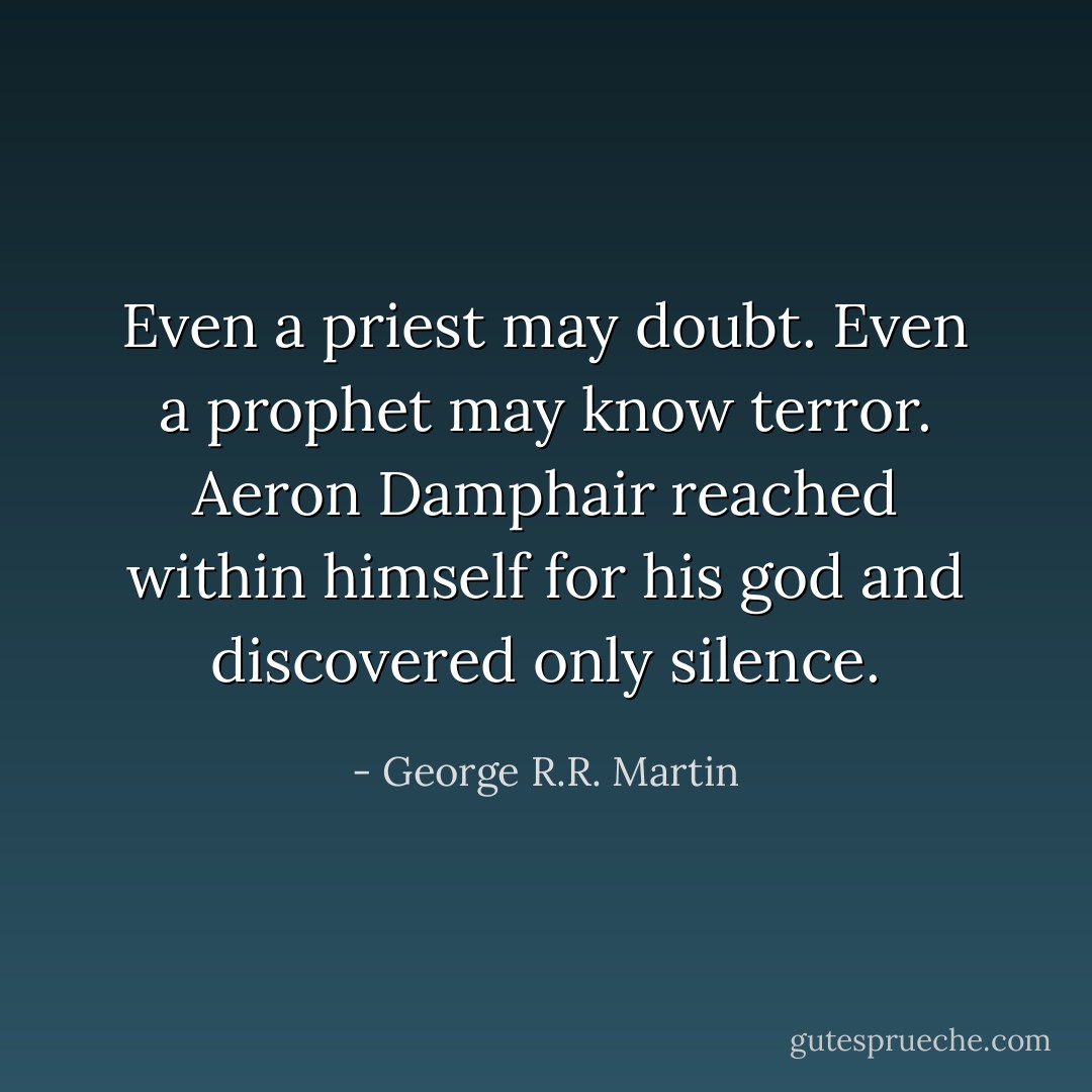 Even a priest may doubt. Even a prophet may know terror. Aeron Damphair reached within himself for his god and discovered only silence. - George R.R. Martin
