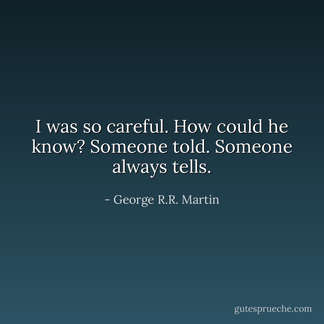 I was so careful. How could he know?<br />Someone told. Someone always tells. - George R.R. Martin