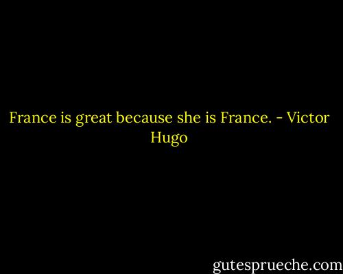 France is great because she is France. - Victor Hugo