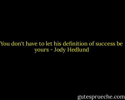 You don't have to let his definition of success be yours - Jody Hedlund
