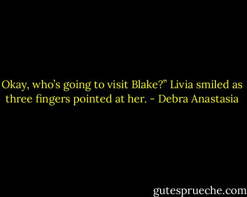 Okay, who’s going to visit Blake?”<br />Livia smiled as three fingers pointed at her. - Debra Anastasia
