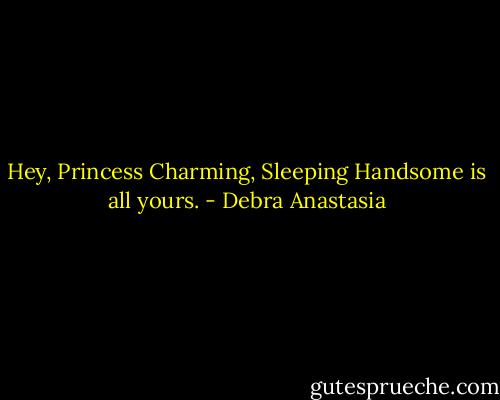 Hey, Princess Charming, Sleeping Handsome is all yours. - Debra Anastasia