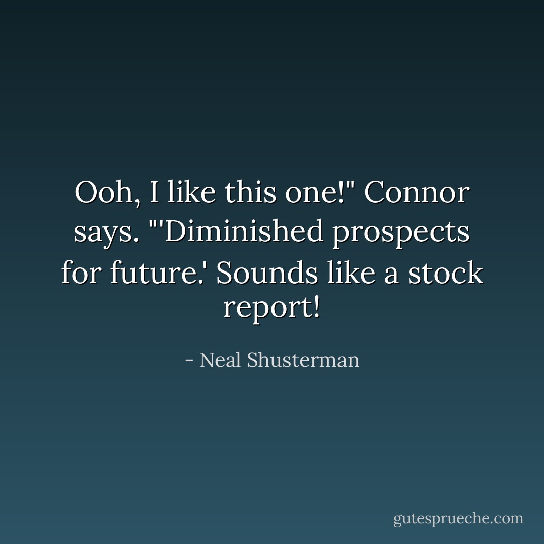 Ooh, I like this one!" Connor says. "'Diminished prospects for future.' Sounds like a stock report! - Neal Shusterman