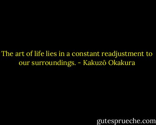 The art of life lies in a constant readjustment to our surroundings. - Kakuzō Okakura