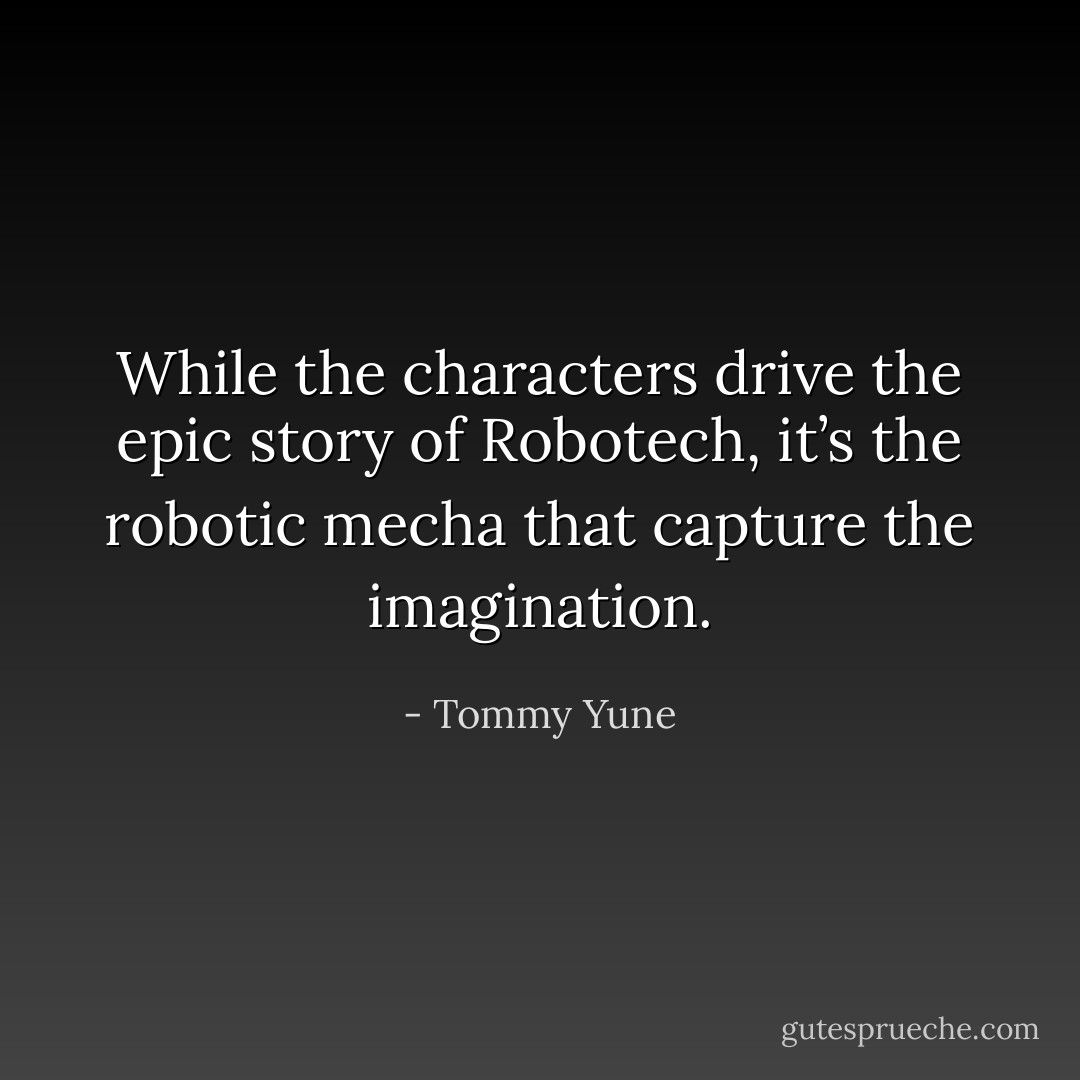 While the characters drive the epic story of Robotech, it’s the robotic mecha that capture the imagination. - Tommy Yune