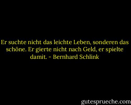 Er suchte nicht das leichte Leben, sonderen das schöne. Er gierte nicht nach Geld, er spielte damit. - Bernhard Schlink