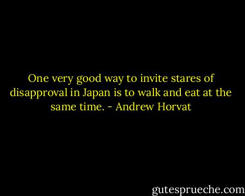 One very good way to invite stares of disapproval in Japan is to walk and eat at the same time. - Andrew Horvat